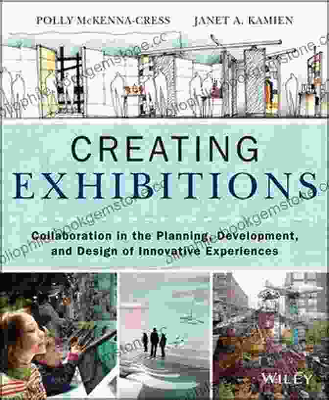 Collaboration In The Planning Development And Design Of Innovative Experiences Creating Exhibitions: Collaboration In The Planning Development And Design Of Innovative Experiences