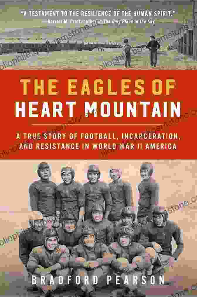 The Eagles Of Heart Mountain Football Team The Eagles Of Heart Mountain: A True Story Of Football Incarceration And Resistance In World War II America