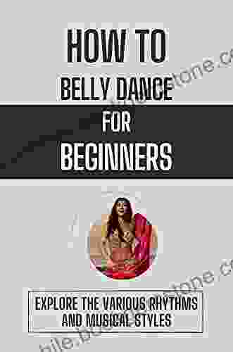 How To Belly Dance For Beginners: Explore The Various Rhythms And Musical Styles: Facts Of Belly Dance