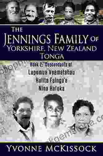 THE JENNINGS FAMILY OF YORKSHIRE NEW ZEALAND TONGA (BOOK 2: DESCENDANTS OF LUPEMU A VEAMATAHAU HULITA FAINGA A NINA HAFOKA)