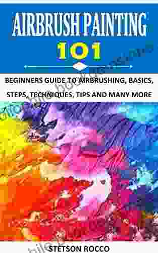 AIRBRUSH PAINTING 101: BEGINNERS GUIDE TO AIRBRUSHING BASICS STEPS TECHNIQUES TIPS AND MANY MORE