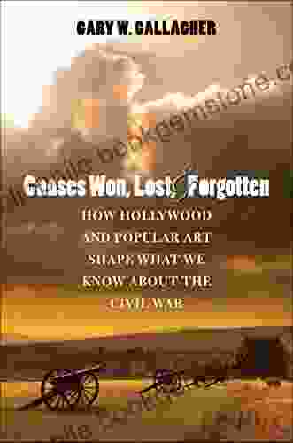 Causes Won Lost And Forgotten: How Hollywood And Popular Art Shape What We Know About The Civil War (The Steven And Janice Brose Lectures In The Civil War Era)