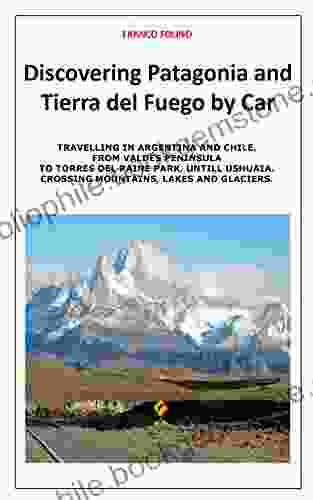 Discovering Patagonia And Tierra Del Fuego By Car: Crossing Mountains Lakes And Glaciers (Travelling Southamerica By Car 2)