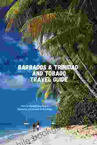Barbados Trinidad And Tobago Travel Guide: How To Spend Your Trip In Barbados Trinidad And Tobago