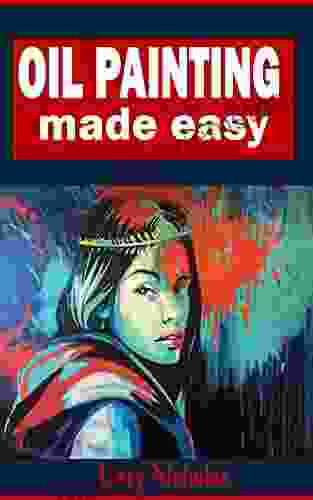 OIL PAINTING MADE EASY: A Comprehensive Guide On Oil Painting