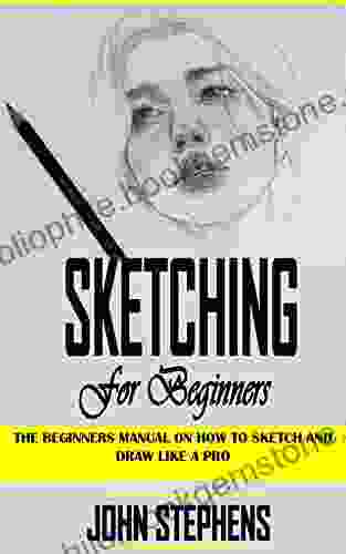 SKETCHING FOR BEGINNERS: The Beginners Manual On How To Sketch And Draw Like A Pro