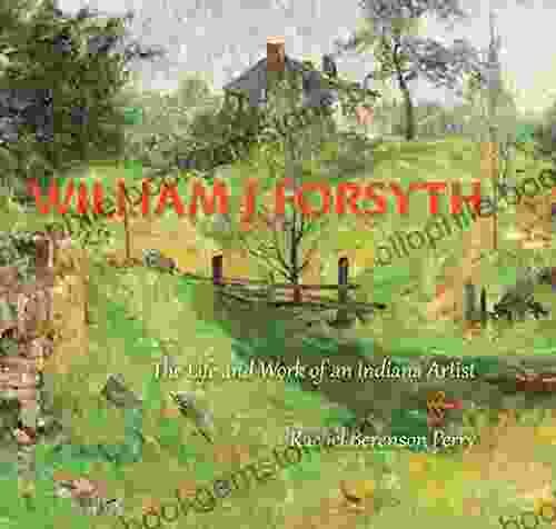 William J Forsyth: The Life And Work Of An Indiana Artist