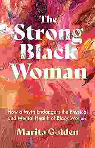The Strong Black Woman: How A Myth Endangers The Physical And Mental Health Of Black Women (African American Studies)