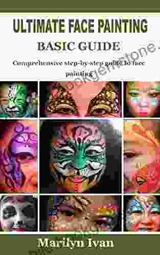 ULTIMATE FACE PAINTING BASIC GUIDE: Comprehensive Step By Step Guide To Face Painting