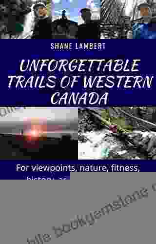 Unforgettable Trails Of Western Canada: For Viewpoints Nature Fitness History And Daydreaming
